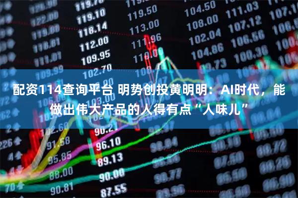 配资114查询平台 明势创投黄明明:AI时代,能做出伟大产品的人得有点“人味儿”