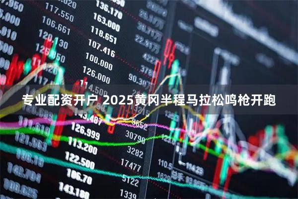 专业配资开户 2025黄冈半程马拉松鸣枪开跑
