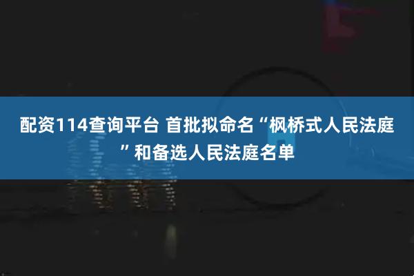 配资114查询平台 首批拟命名“枫桥式人民法庭”和备选人民法庭名单