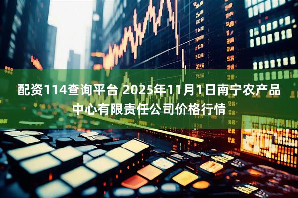 配资114查询平台 2025年11月1日南宁农产品中心有限责任公司价格行情