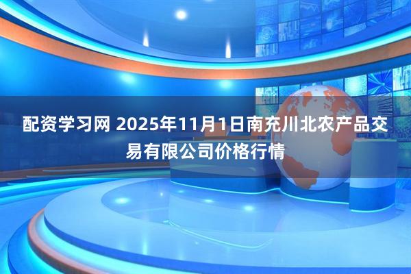 配资学习网 2025年11月1日南充川北农产品交易有限公司价格行情