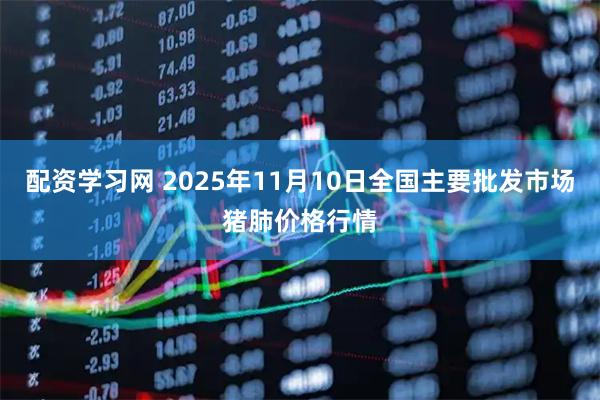 配资学习网 2025年11月10日全国主要批发市场猪肺价格行情