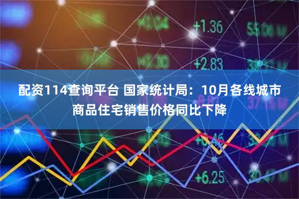 配资114查询平台 国家统计局：10月各线城市商品住宅销售价格同比下降