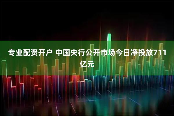 专业配资开户 中国央行公开市场今日净投放711亿元