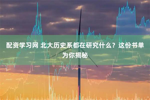配资学习网 北大历史系都在研究什么？这份书单为你揭秘