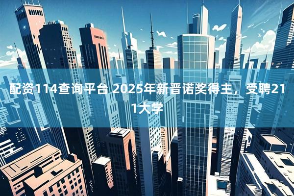 配资114查询平台 2025年新晋诺奖得主,受聘211大学