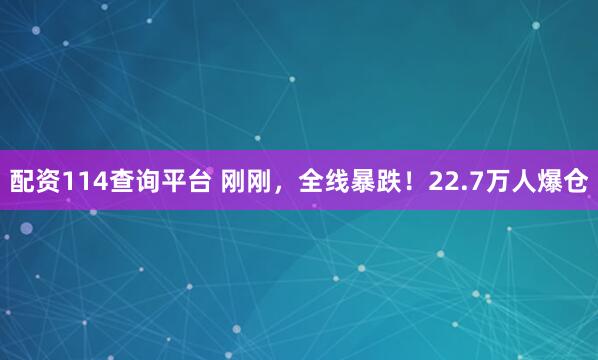 配资114查询平台 刚刚，全线暴跌！22.7万人爆仓