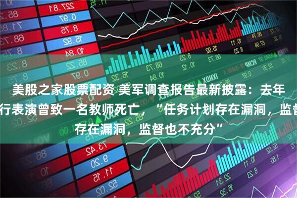 美股之家股票配资 美军调查报告最新披露:去年驻日美军飞行表演曾致一名教师死亡,“任务计划存在漏洞,监督也不充分”