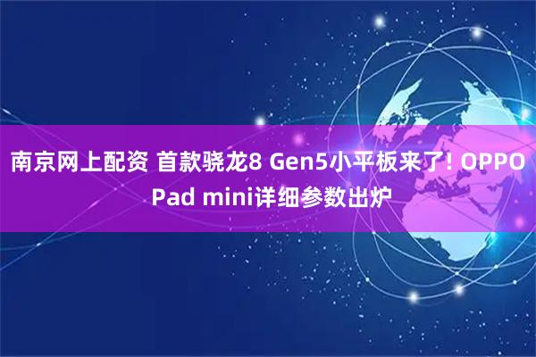 南京网上配资 首款骁龙8 Gen5小平板来了! OPPO Pad mini详细参数出炉
