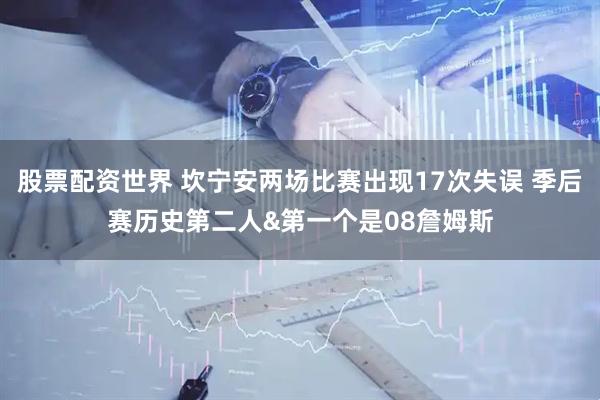 股票配资世界 坎宁安两场比赛出现17次失误 季后赛历史第二人&第一个是08詹姆斯