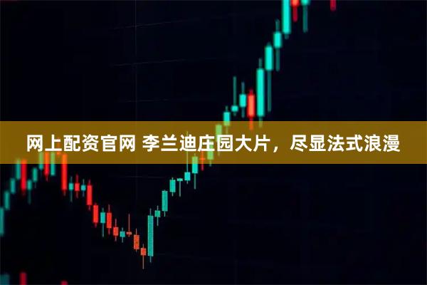 网上配资官网 李兰迪庄园大片，尽显法式浪漫